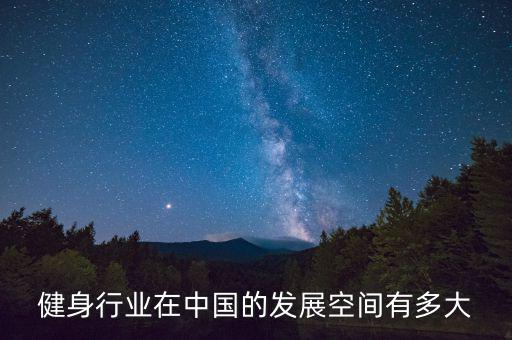 中國什么行業有發展空間,還有多大發展空間