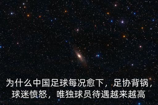 為什么中國足球每況愈下，足協背鍋，球迷憤怒，唯獨球員待遇越來越高