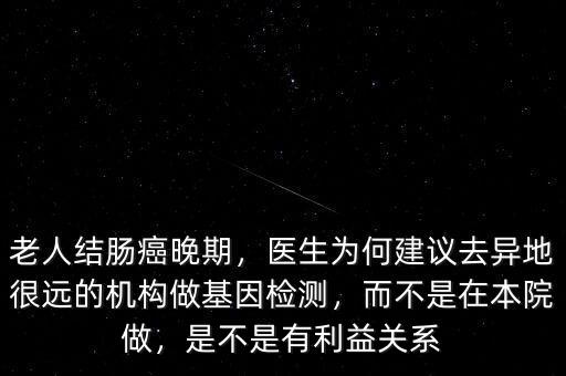 老人結腸癌晚期，醫生為何建議去異地很遠的機構做基因檢測，而不是在本院做，是不是有利益關系