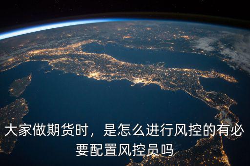 大家做期貨時，是怎么進(jìn)行風(fēng)控的有必要配置風(fēng)控員嗎
