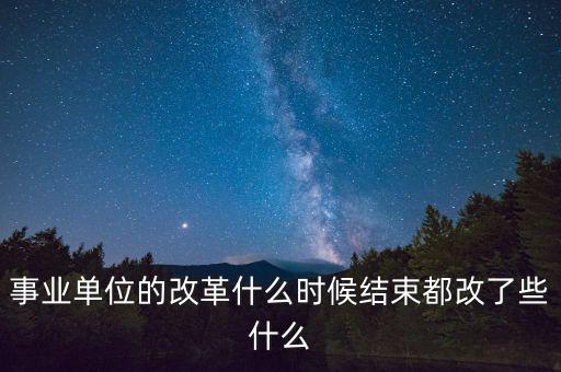 國企什么時候全面改革,事業單位的改革什么時候結束