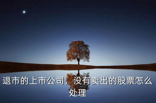 退市的上市公司，沒有賣出的股票怎么處理