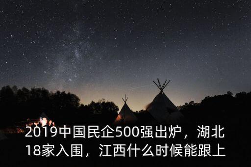 2019中國民企500強出爐，湖北18家入圍，江西什么時候能跟上