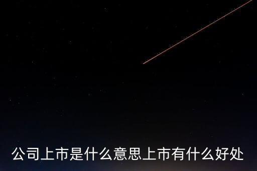 股份公司獲準上市的優勢是什么,公司上市是什么意思