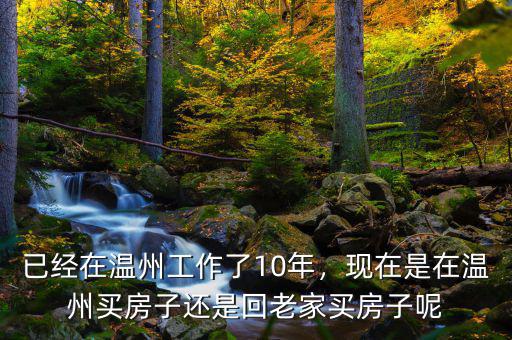 已經在溫州工作了10年，現在是在溫州買房子還是回老家買房子呢