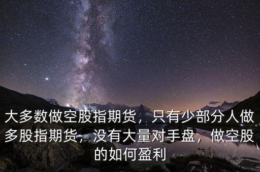 股指期貨怎么掙錢,大多數做空股指期貨