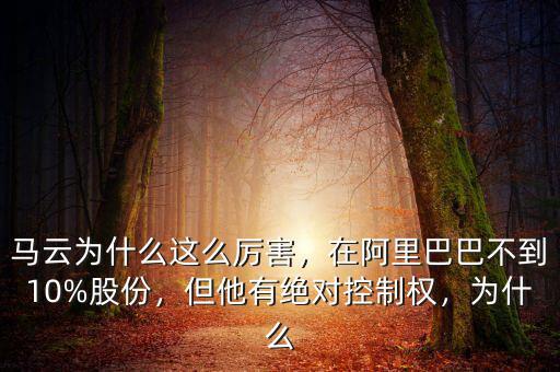 馬云為什么這么厲害，在阿里巴巴不到10%股份，但他有絕對控制權，為什么