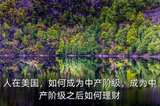 人在美國，如何成為中產階級，成為中產階級之后如何理財