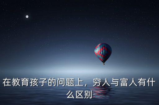 富人應該怎么教育孩子,窮人與富人有什么區別