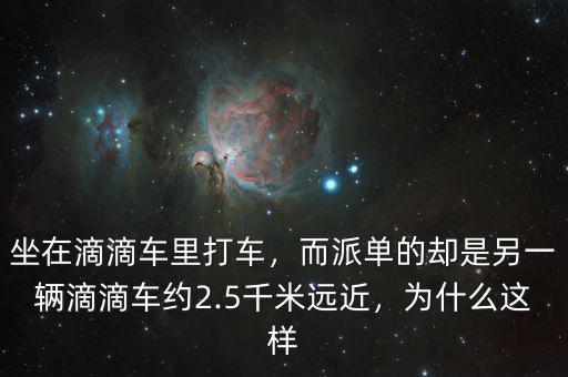 坐在滴滴車里打車，而派單的卻是另一輛滴滴車約2.5千米遠近，為什么這樣
