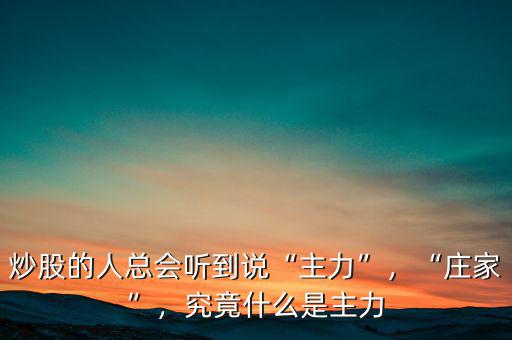 炒股的人總會聽到說“主力”，“莊家”，究竟什么是主力