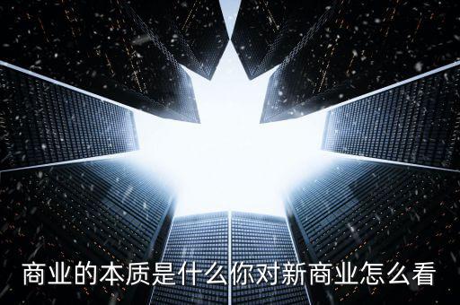 商業的本質是什么你對新商業怎么看