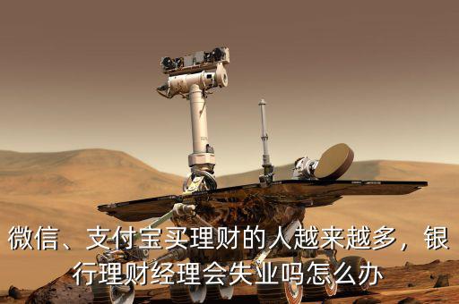微信、支付寶買(mǎi)理財(cái)?shù)娜嗽絹?lái)越多，銀行理財(cái)經(jīng)理會(huì)失業(yè)嗎怎么辦