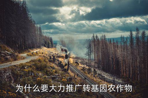 為什么要發展轉基因,為什么還要推廣