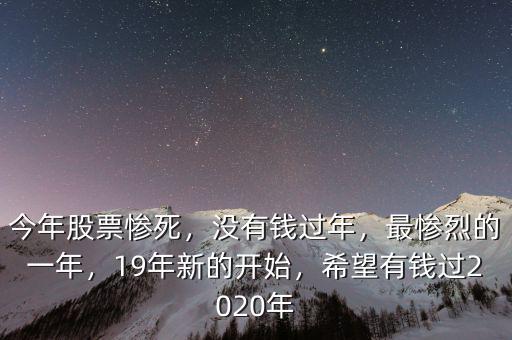 今年股票慘死，沒有錢過年，最慘烈的一年，19年新的開始，希望有錢過2020年