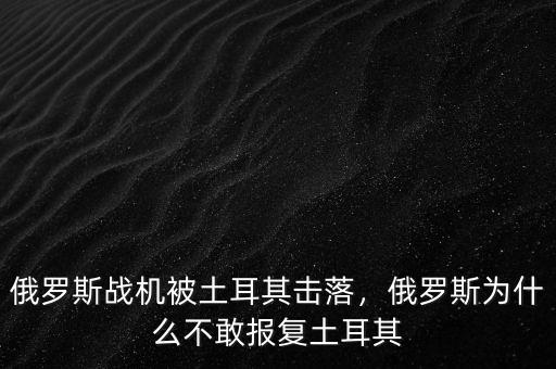 俄羅斯戰機被土耳其擊落，俄羅斯為什么不敢報復土耳其