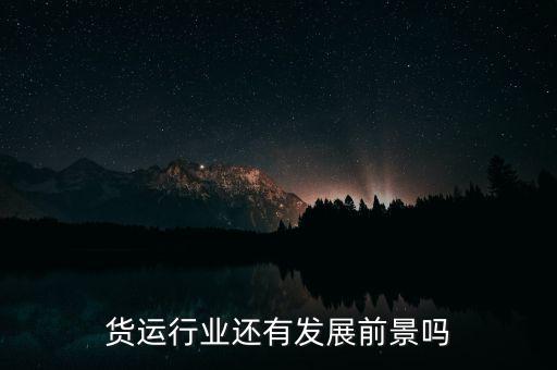 今年貨運生意怎么樣,今年的貨運行業進入歷史寒冬