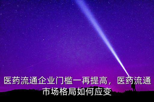 什么醫藥流通企業,醫藥流通市場格局如何應變