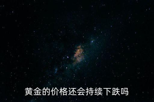 黃金的價格還會持續下跌嗎