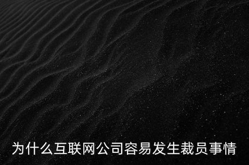 為什么互聯網公司容易發生裁員事情