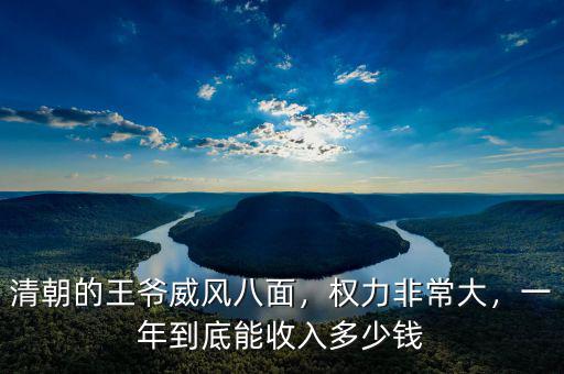 清朝的王爺威風(fēng)八面，權(quán)力非常大，一年到底能收入多少錢
