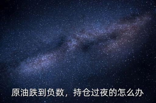 原油結算時持倉怎么辦,原油跌到負數