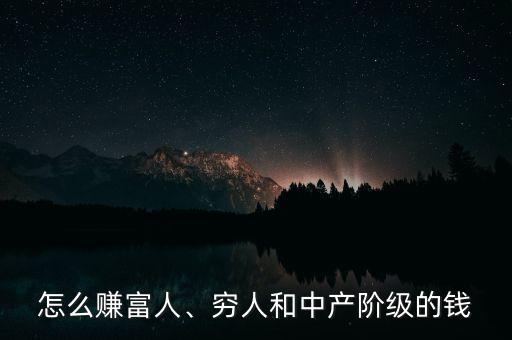 怎么賺富人、窮人和中產階級的錢
