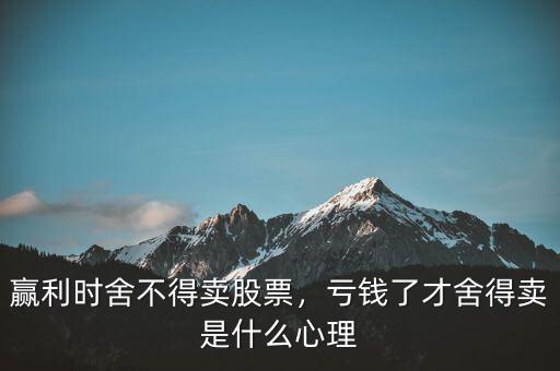 贏利時舍不得賣股票，虧錢了才舍得賣是什么心理