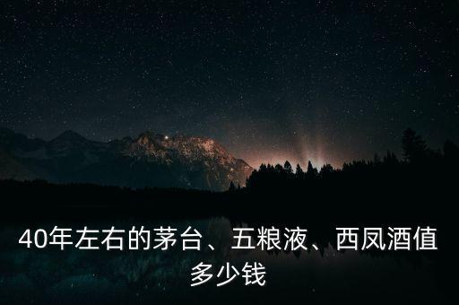 40年左右的茅臺、五糧液、西鳳酒值多少錢