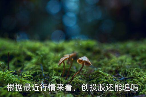 根據(jù)最近行情來(lái)看，創(chuàng)投股還能追嗎