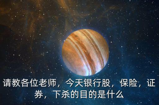 請教各位老師，今天銀行股，保險，證券，下殺的目的是什么