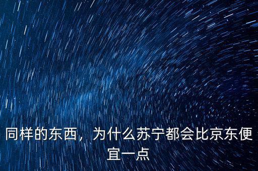 同樣的東西，為什么蘇寧都會比京東便宜一點