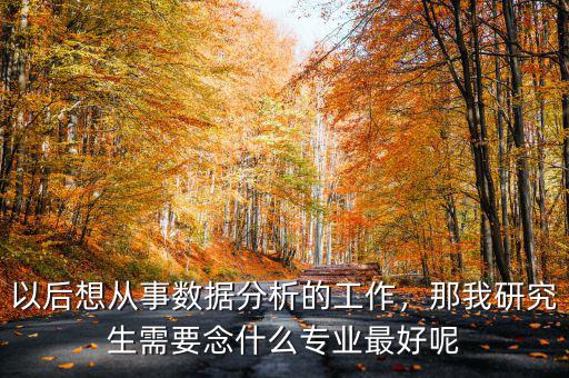 以后想從事數據分析的工作，那我研究生需要念什么專業最好呢