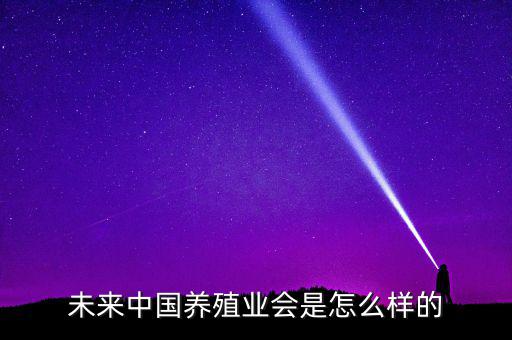 以后中國會怎么樣,未來中國養殖業會是怎么樣的