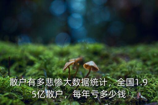散戶有多悲慘大數據統計，全國1.95億散戶，每年虧多少錢