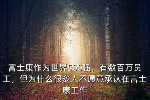 富士康作為世界500強，有數百萬員工，但為什么很多人不愿意承認在富士康工作