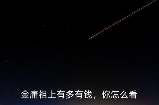金庸有多少資產,現在資產能有多少
