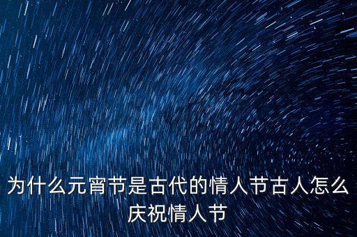 為什么元宵節是情人節,為什么元宵節是古代的情人節