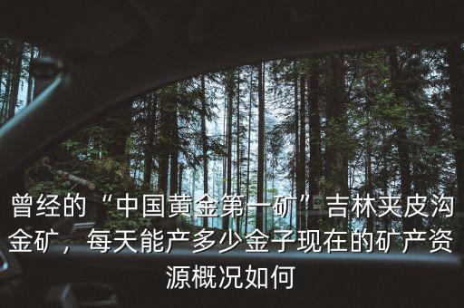 曾經的“中國黃金第一礦”吉林夾皮溝金礦，每天能產多少金子現(xiàn)在的礦產資源概況如何