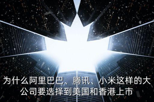 為什么阿里巴巴、騰訊、小米這樣的大公司要選擇到美國(guó)和香港上市
