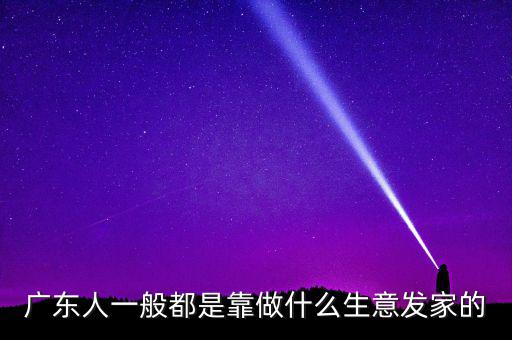 廣東人一般都是靠做什么生意發家的