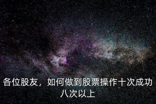 各位股友，如何做到股票操作十次成功八次以上