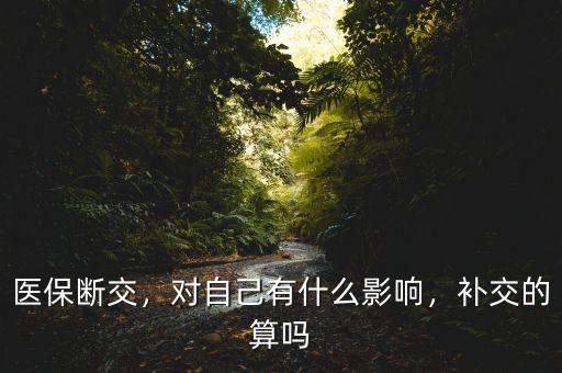 醫保斷交，對自己有什么影響，補交的算嗎