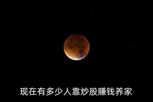 炒股賺錢有多少,現在有多少人靠炒股賺錢養家