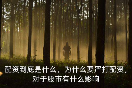 配資到底是什么，為什么要嚴打配資，對于股市有什么影響