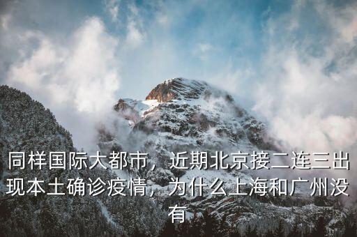 同樣國際大都市，近期北京接二連三出現本土確診疫情，為什么上海和廣州沒有