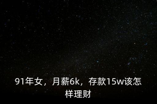 91年女，月薪6k，存款15w該怎樣理財