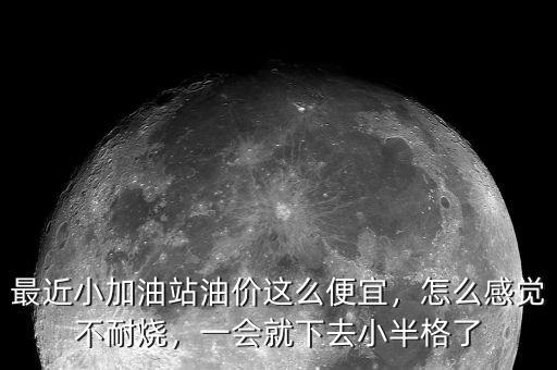 最近小加油站油價(jià)這么便宜，怎么感覺(jué)不耐燒，一會(huì)就下去小半格了
