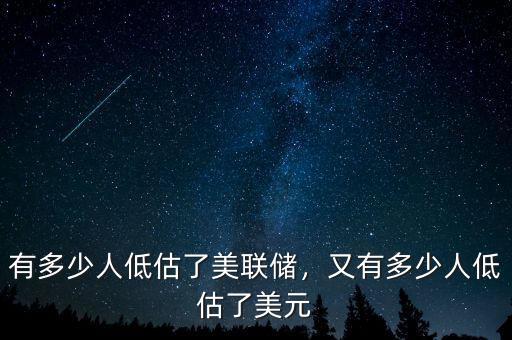 有多少人低估了美聯(lián)儲，又有多少人低估了美元