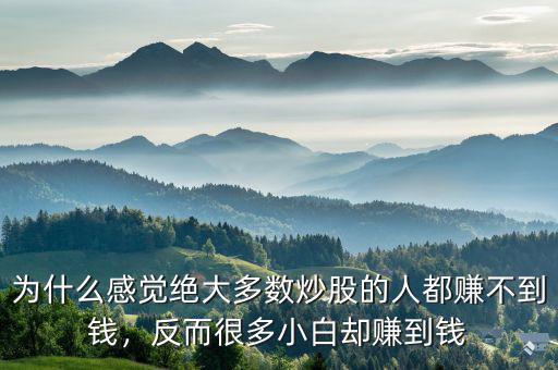 為什么感覺絕大多數炒股的人都賺不到錢，反而很多小白卻賺到錢